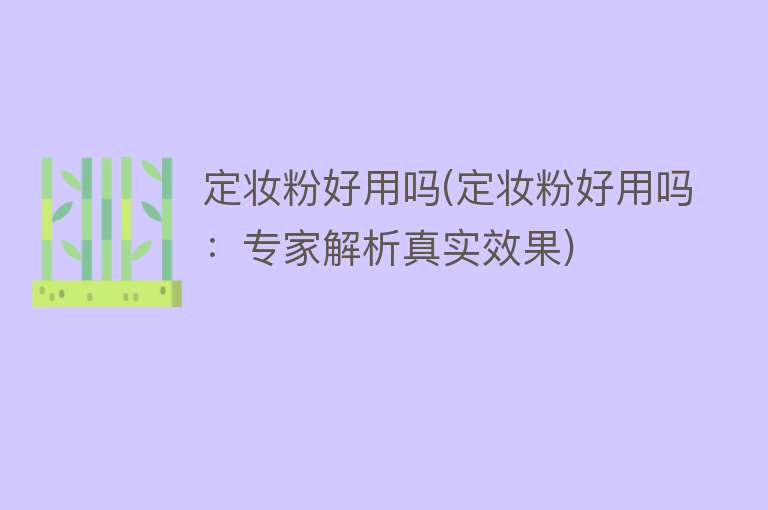 定妆粉好用吗(定妆粉好用吗：专家解析真实效果)
