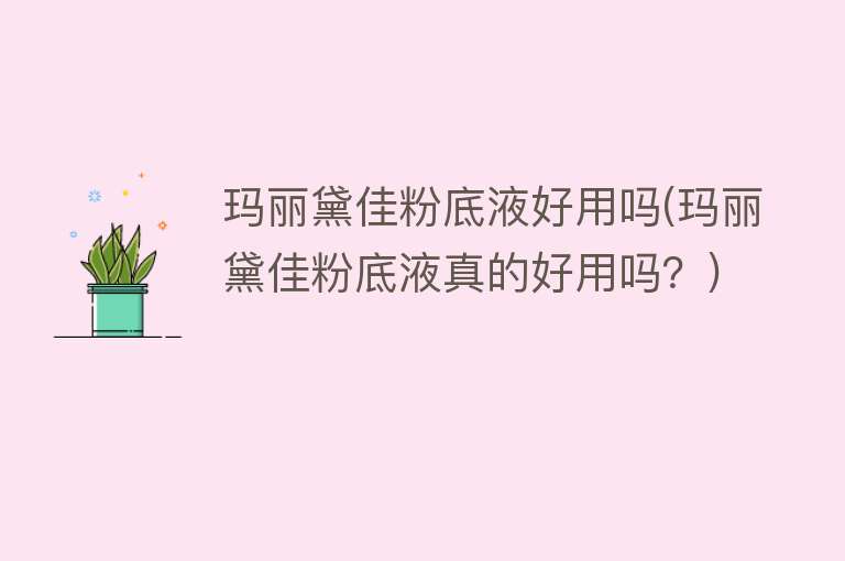 玛丽黛佳粉底液好用吗(玛丽黛佳粉底液真的好用吗?) 玛丽黛佳粉底液好用吗(玛丽黛佳粉底液真的好用吗?)