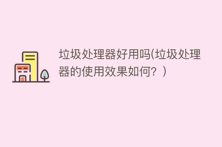 垃圾处理器好用吗(垃圾处理器的使用效果如何?) 垃圾处理器好用吗(垃圾处理器的使用效果如何?)