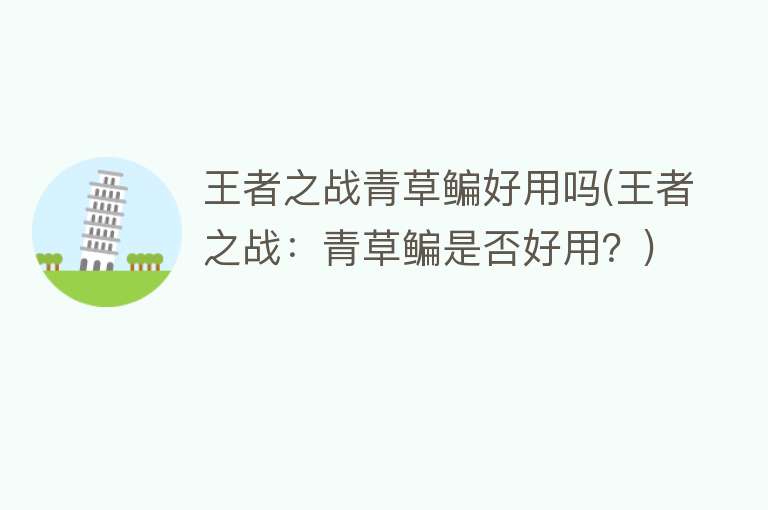 王者之战青草鳊好用吗(王者之战:青草鳊是否好用?) 王者之战青草鳊好用吗(王者之战:青草鳊是否好用?)