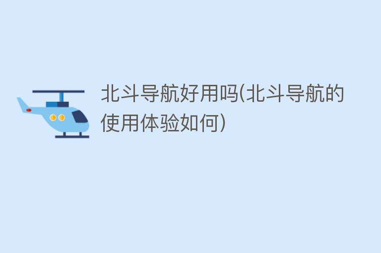 北斗导航好用吗(北斗导航的使用体验如何) 北斗导航好用吗(北斗导航的使用体验如何)