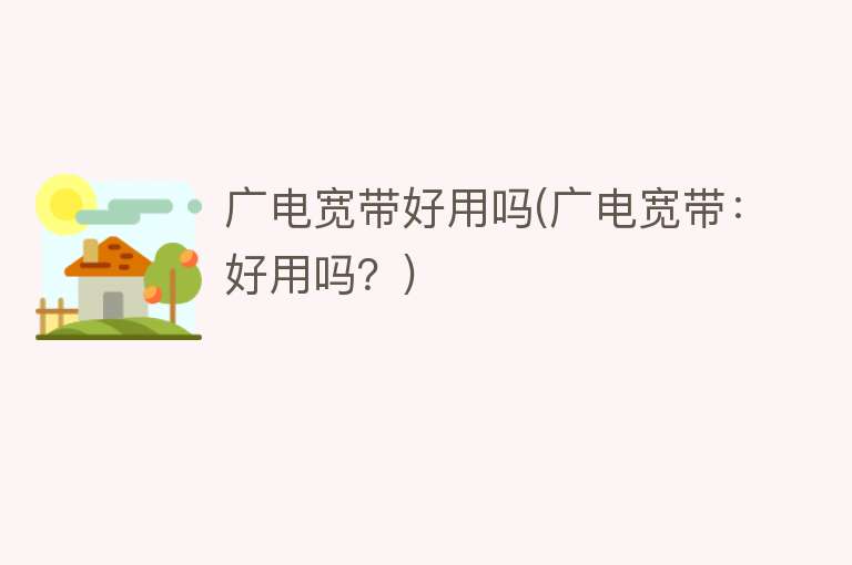 广电宽带好用吗(广电宽带:好用吗?) 广电宽带好用吗(广电宽带:好用吗?)