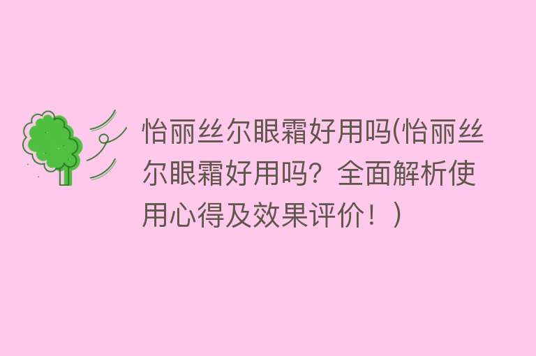 怡丽丝尔眼霜好用吗(怡丽丝尔眼霜好用吗？全面解析使用心得及效果评价！)