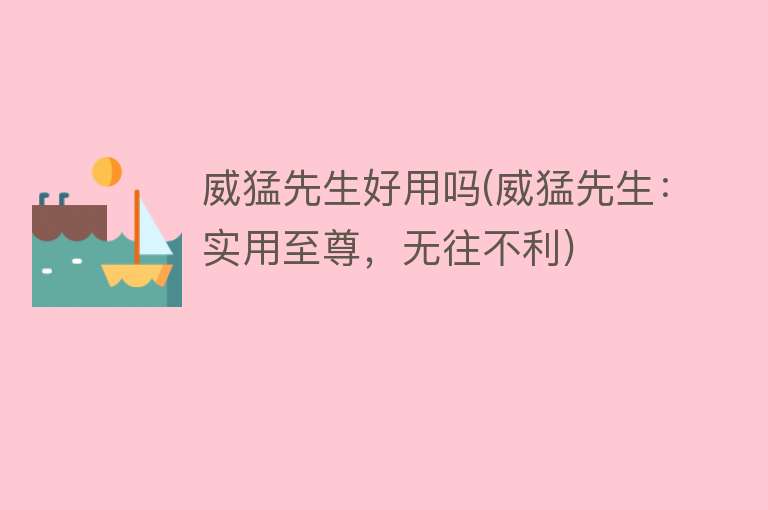 威猛先生好用吗(威猛先生:实用至尊,无往不利) 威猛先生好用吗(威猛先生:实用至尊,无往不利)