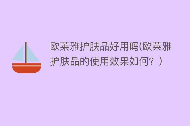 欧莱雅护肤品好用吗(欧莱雅护肤品的使用效果如何？)