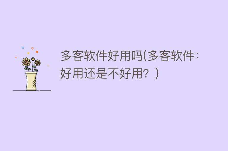 多客软件好用吗(多客软件:好用还是不好用?) 多客软件好用吗(多客软件:好用还是不好用?)