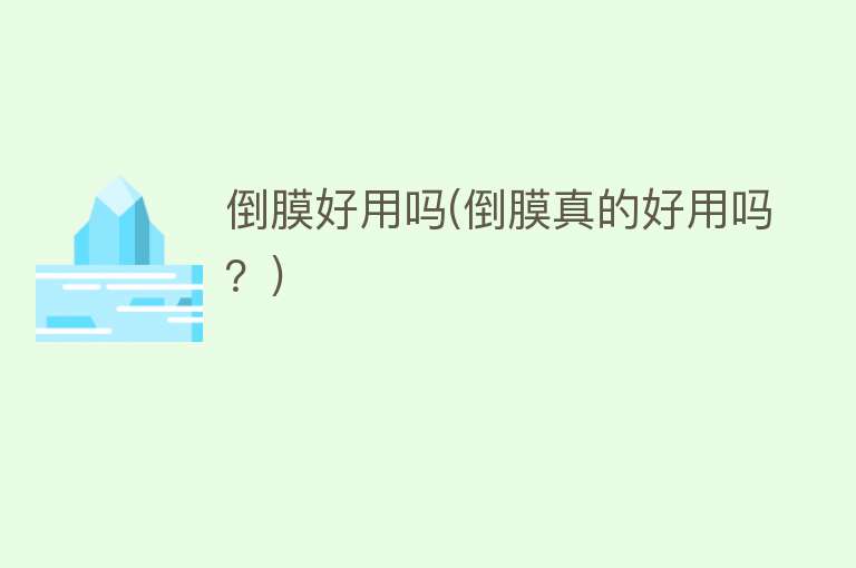 倒膜好用吗(倒膜真的好用吗?) 倒膜好用吗(倒膜真的好用吗?)