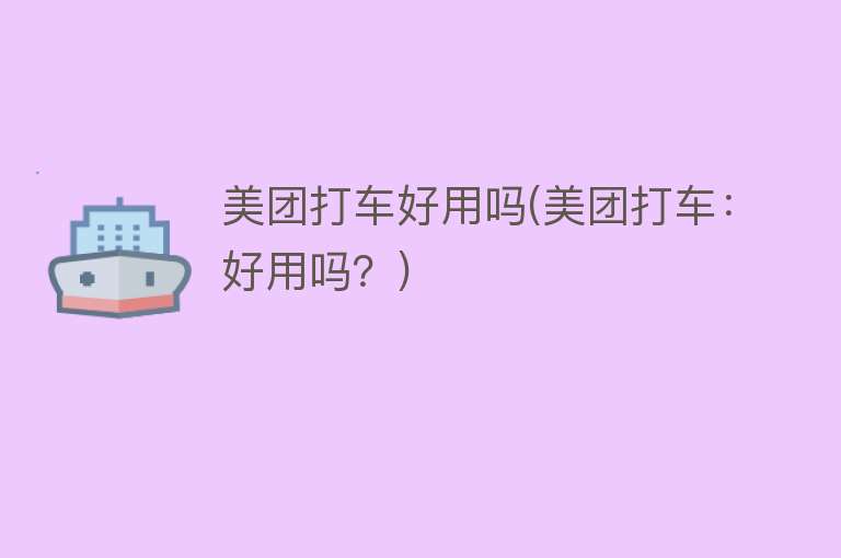 美团打车好用吗(美团打车:好用吗?) 美团打车好用吗(美团打车:好用吗?)