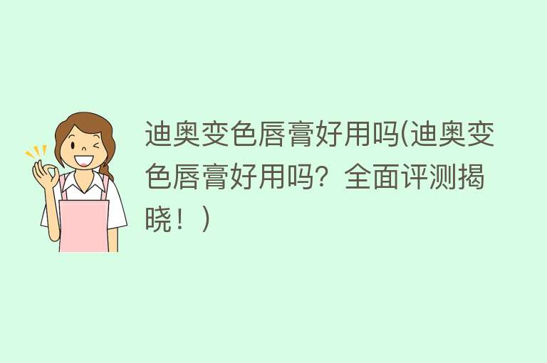 迪奥变色唇膏好用吗(迪奥变色唇膏好用吗?全面评测揭晓!) 迪奥变色唇膏好用吗(迪奥变色唇膏好用吗?全面评测揭晓!)