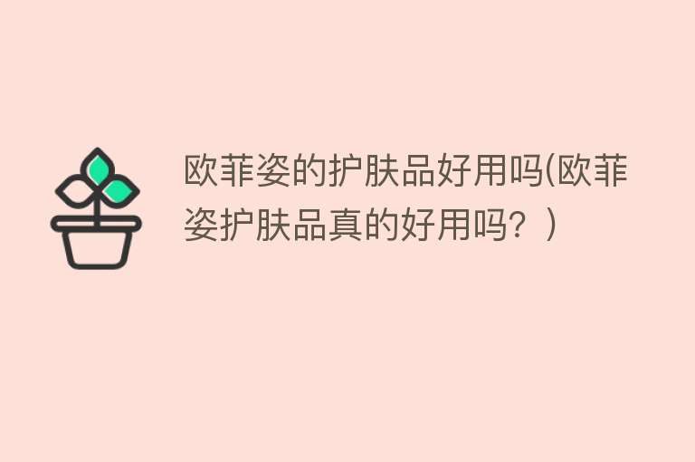 欧菲姿的护肤品好用吗(欧菲姿护肤品真的好用吗?) 欧菲姿的护肤品好用吗(欧菲姿护肤品真的好用吗?)
