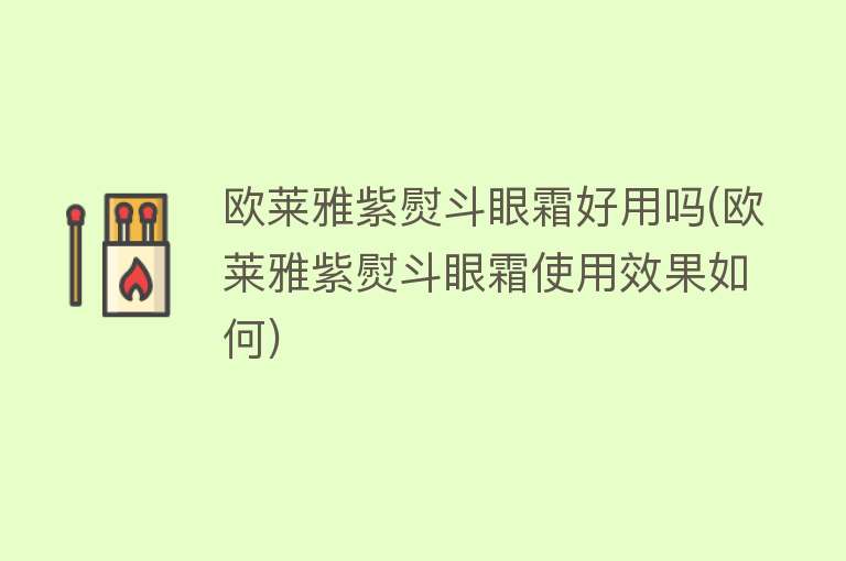 欧莱雅紫熨斗眼霜好用吗(欧莱雅紫熨斗眼霜使用效果如何)