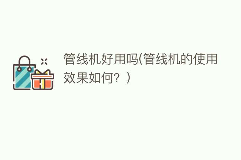 管线机好用吗(管线机的使用效果如何?) 管线机好用吗(管线机的使用效果如何?)