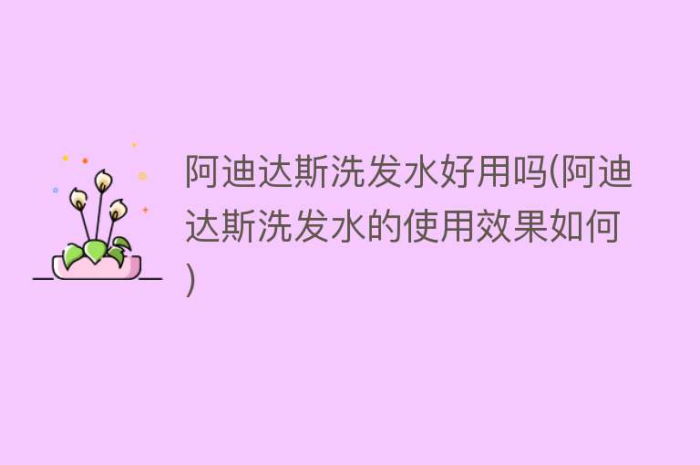 阿迪达斯洗发水好用吗(阿迪达斯洗发水的使用效果如何) 阿迪达斯洗发水好用吗(阿迪达斯洗发水的使用效果如何)