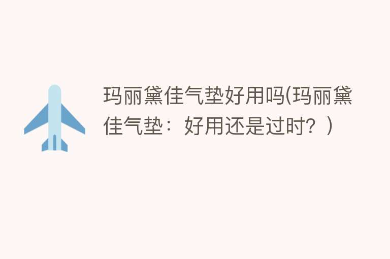 玛丽黛佳气垫好用吗(玛丽黛佳气垫:好用还是过时?) 玛丽黛佳气垫好用吗(玛丽黛佳气垫:好用还是过时?)