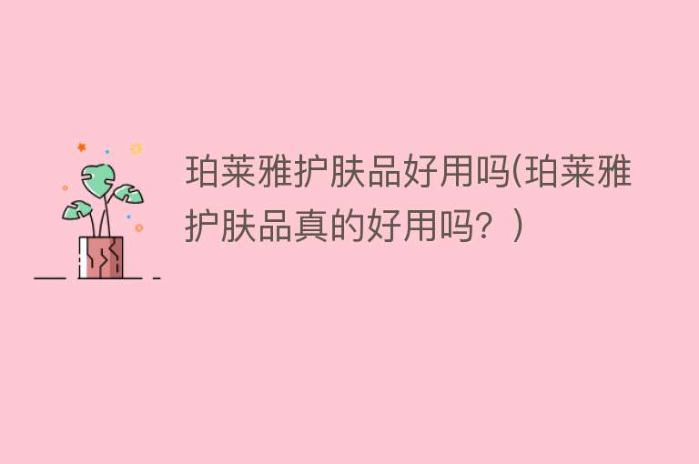 珀莱雅护肤品好用吗(珀莱雅护肤品真的好用吗?) 珀莱雅护肤品好用吗(珀莱雅护肤品真的好用吗?)