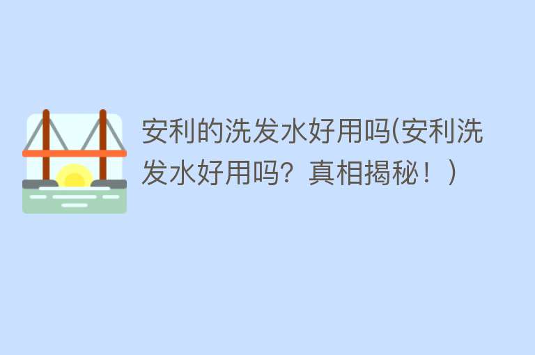 安利的洗发水好用吗(安利洗发水好用吗?真相揭秘!) 安利的洗发水好用吗(安利洗发水好用吗?真相揭秘!)