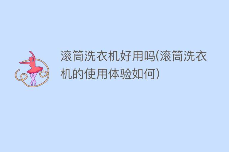 滚筒洗衣机好用吗(滚筒洗衣机的使用体验如何) 滚筒洗衣机好用吗(滚筒洗衣机的使用体验如何)