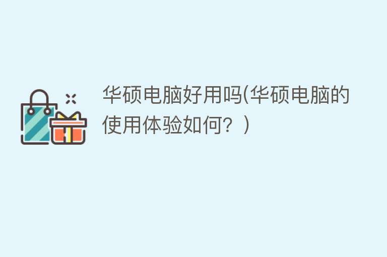 华硕电脑好用吗(华硕电脑的使用体验如何?) 华硕电脑好用吗(华硕电脑的使用体验如何?)