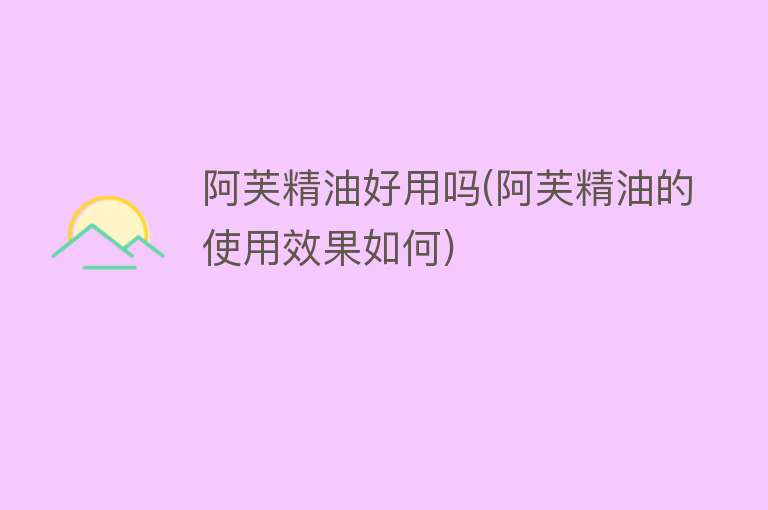 阿芙精油好用吗(阿芙精油的使用效果如何) 阿芙精油好用吗(阿芙精油的使用效果如何)