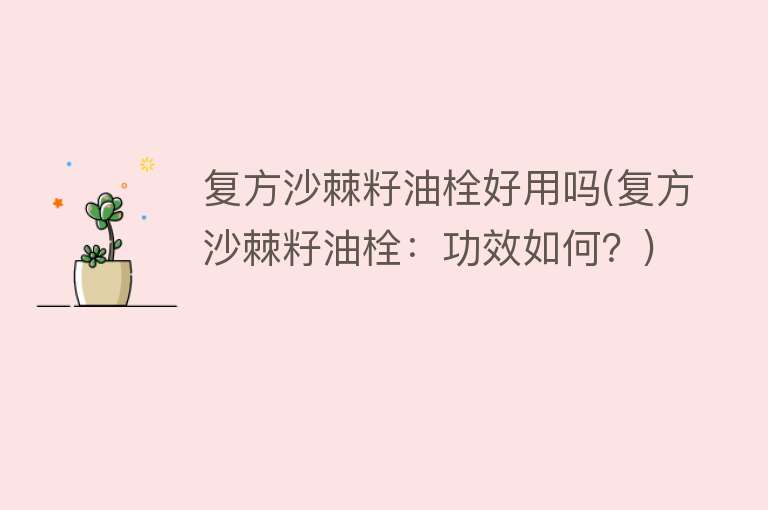 复方沙棘籽油栓好用吗(复方沙棘籽油栓:功效如何?) 复方沙棘籽油栓好用吗(复方沙棘籽油栓:功效如何?)