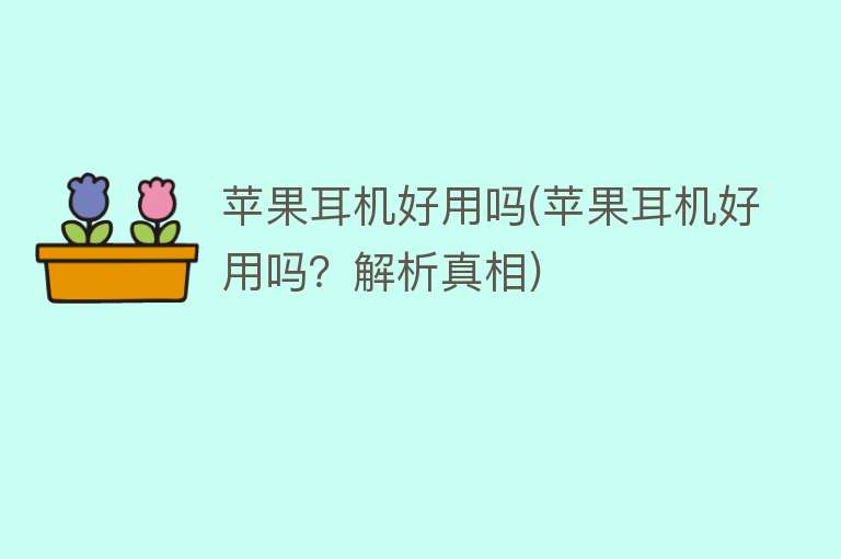 苹果耳机好用吗(苹果耳机好用吗?解析真相) 苹果耳机好用吗(苹果耳机好用吗?解析真相)