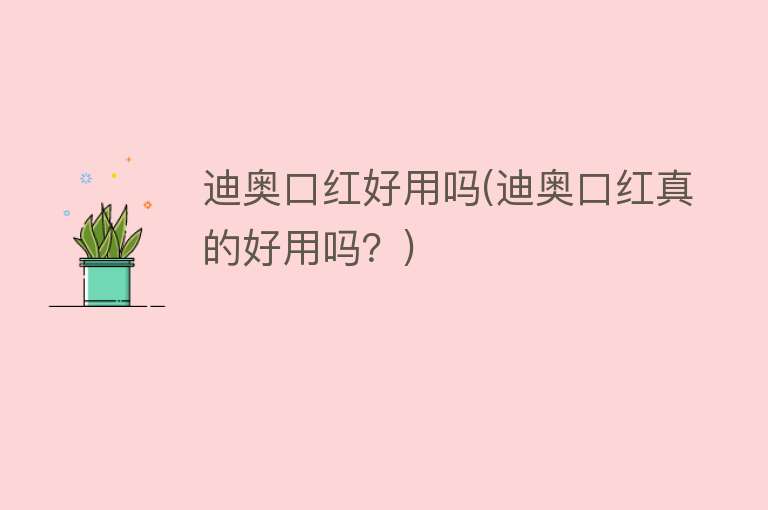 迪奥口红好用吗(迪奥口红真的好用吗?) 迪奥口红好用吗(迪奥口红真的好用吗?)