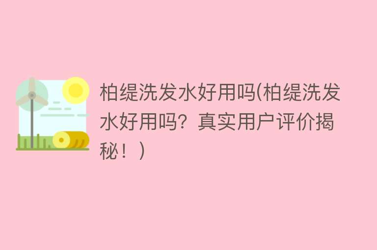 柏缇洗发水好用吗(柏缇洗发水好用吗?真实用户评价揭秘!) 柏缇洗发水好用吗(柏缇洗发水好用吗?真实用户评价揭秘!)