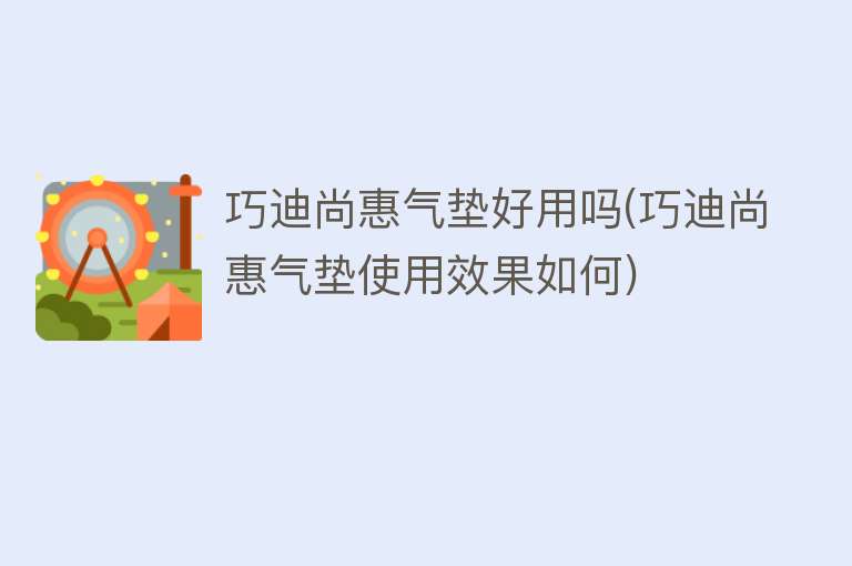 巧迪尚惠气垫好用吗(巧迪尚惠气垫使用效果如何) 巧迪尚惠气垫好用吗(巧迪尚惠气垫使用效果如何)