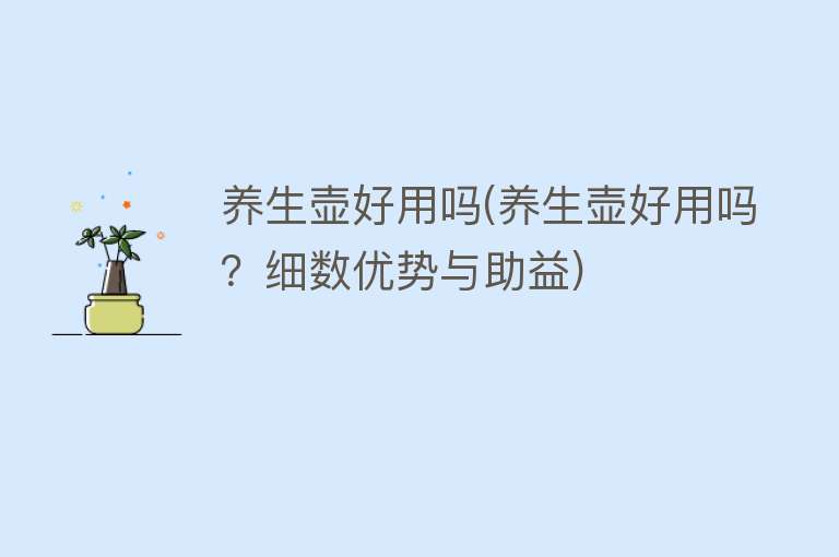 养生壶好用吗(养生壶好用吗?细数优势与助益) 养生壶好用吗(养生壶好用吗?细数优势与助益)
