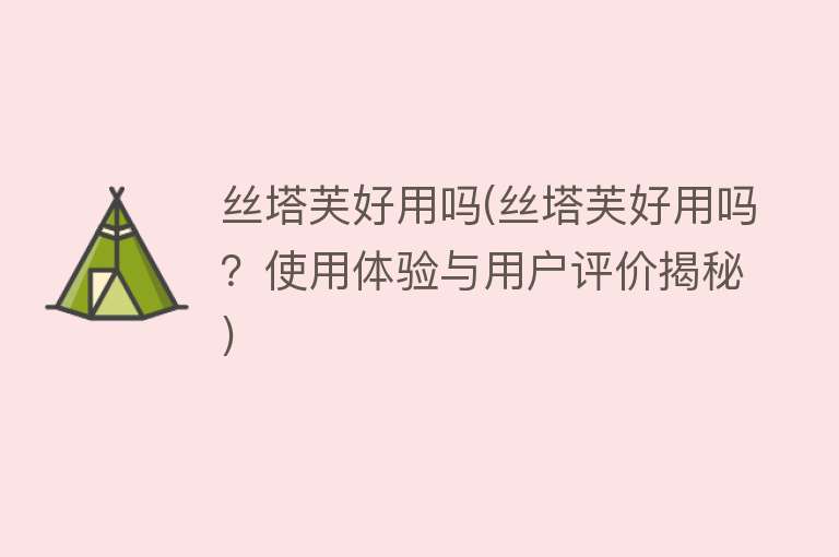 丝塔芙好用吗(丝塔芙好用吗?使用体验与用户评价揭秘) 丝塔芙好用吗(丝塔芙好用吗?使用体验与用户评价揭秘)