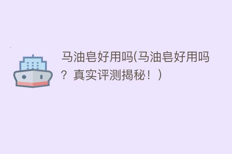 马油皂好用吗(马油皂好用吗?真实评测揭秘!) 马油皂好用吗(马油皂好用吗?真实评测揭秘!)