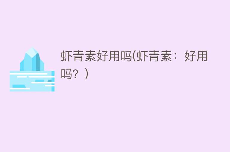 虾青素好用吗(虾青素:好用吗?) 虾青素好用吗(虾青素:好用吗?)