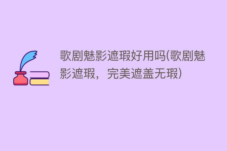 歌剧魅影遮瑕好用吗(歌剧魅影遮瑕，完美遮盖无瑕)