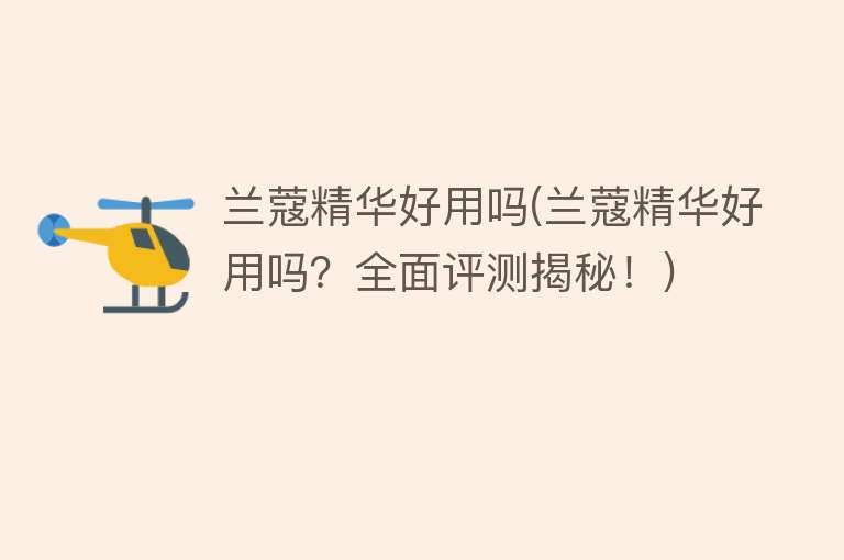 兰蔻精华好用吗(兰蔻精华好用吗?全面评测揭秘!) 兰蔻精华好用吗(兰蔻精华好用吗?全面评测揭秘!)