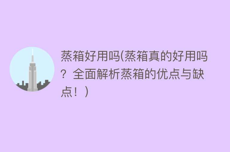 蒸箱好用吗(蒸箱真的好用吗?全面解析蒸箱的优点与缺点!) 蒸箱好用吗(蒸箱真的好用吗?全面解析蒸箱的优点与缺点!)