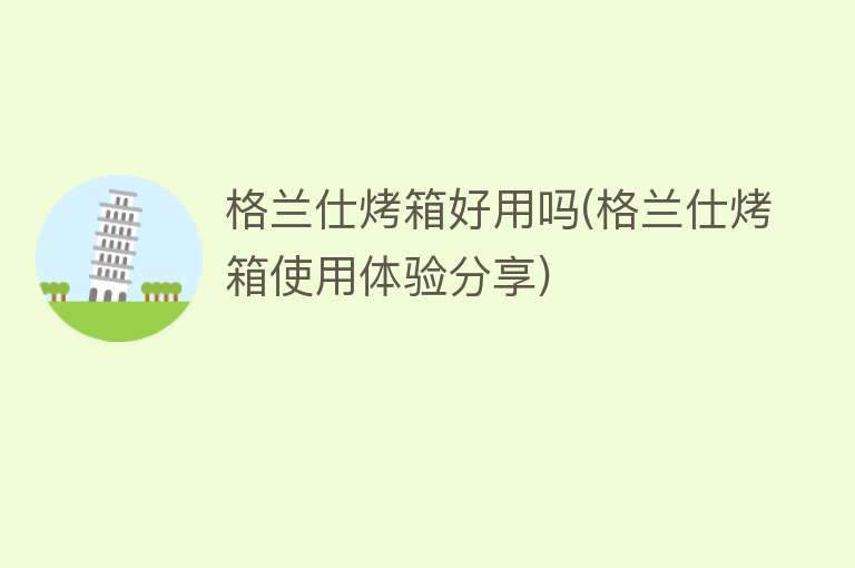 格兰仕烤箱好用吗(格兰仕烤箱使用体验分享) 格兰仕烤箱好用吗(格兰仕烤箱使用体验分享)
