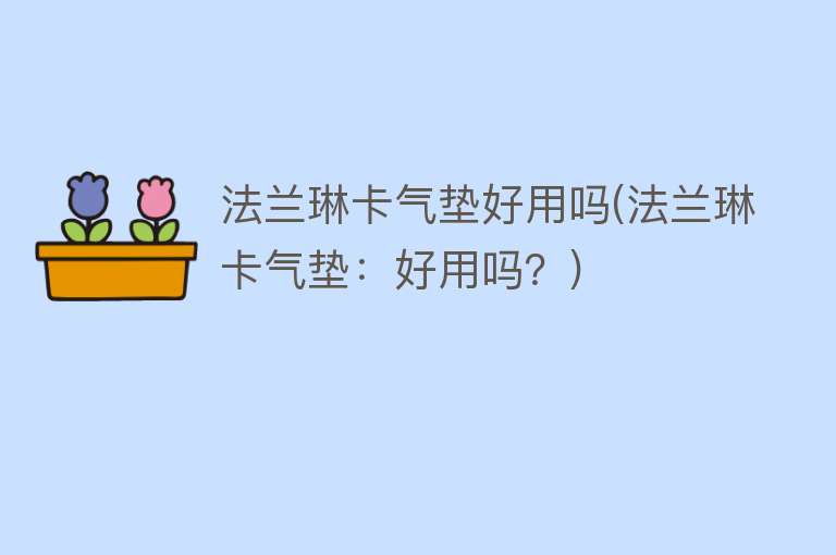 法兰琳卡气垫好用吗(法兰琳卡气垫:好用吗?) 法兰琳卡气垫好用吗(法兰琳卡气垫:好用吗?)