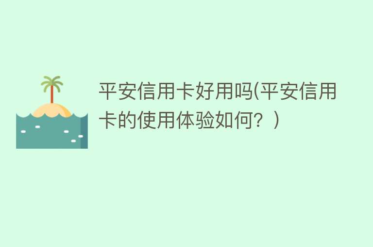 平安信用卡好用吗(平安信用卡的使用体验如何?) 平安信用卡好用吗(平安信用卡的使用体验如何?)