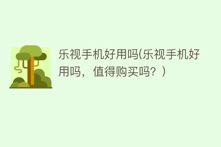 乐视手机好用吗(乐视手机好用吗,值得购买吗?) 乐视手机好用吗(乐视手机好用吗,值得购买吗?)