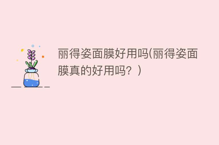 丽得姿面膜好用吗(丽得姿面膜真的好用吗?) 丽得姿面膜好用吗(丽得姿面膜真的好用吗?)