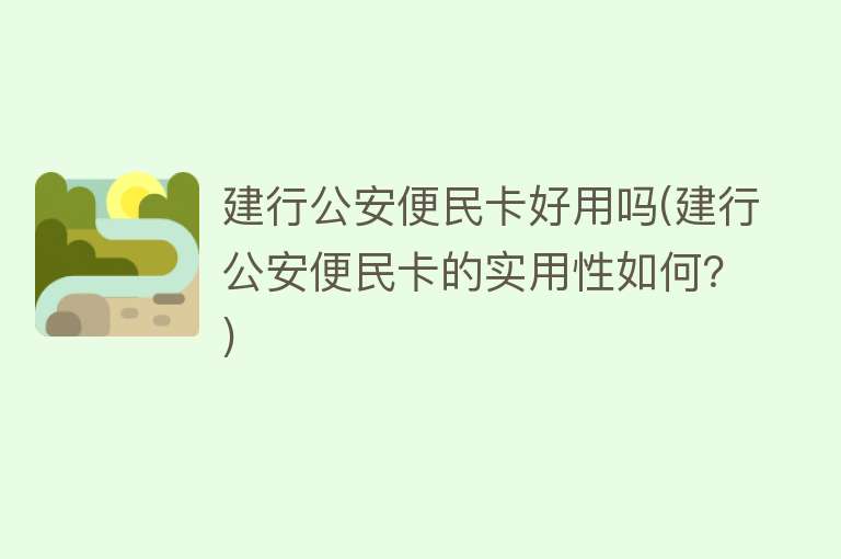 建行公安便民卡好用吗(建行公安便民卡的实用性如何?) 建行公安便民卡好用吗(建行公安便民卡的实用性如何?)
