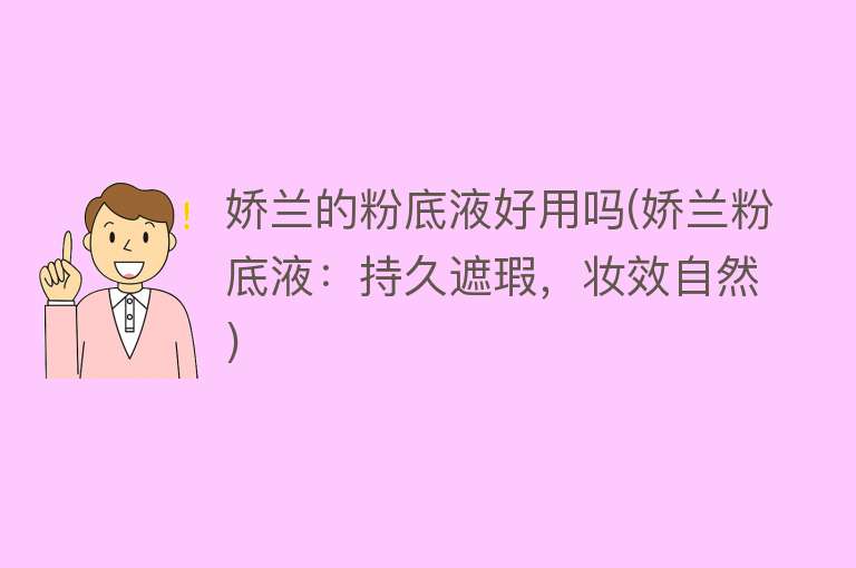娇兰的粉底液好用吗(娇兰粉底液:持久遮瑕,妆效自然) 娇兰的粉底液好用吗(娇兰粉底液:持久遮瑕,妆效自然)