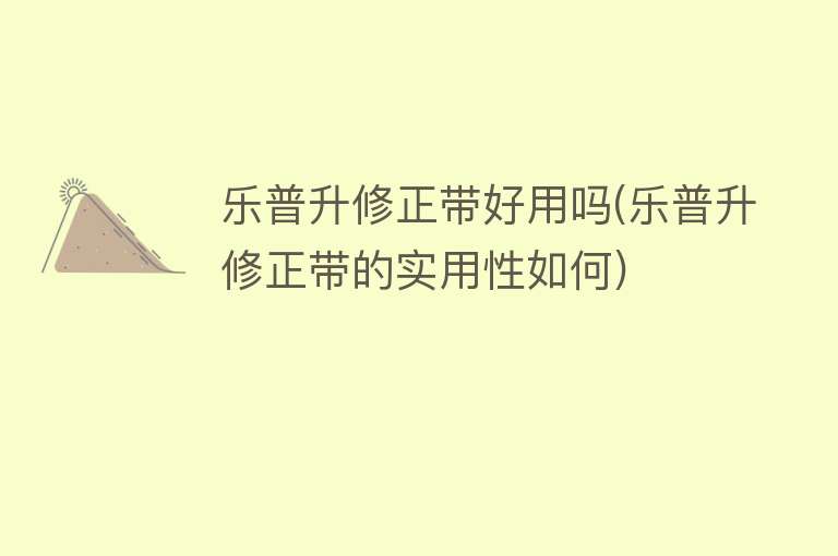 乐普升修正带好用吗(乐普升修正带的实用性如何)