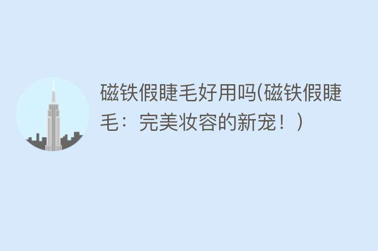 磁铁假睫毛好用吗(磁铁假睫毛:完美妆容的新宠!) 磁铁假睫毛好用吗(磁铁假睫毛:完美妆容的新宠!)