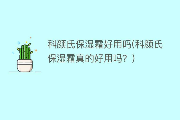 科颜氏保湿霜好用吗(科颜氏保湿霜真的好用吗?) 科颜氏保湿霜好用吗(科颜氏保湿霜真的好用吗?)