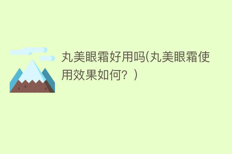丸美眼霜好用吗(丸美眼霜使用效果如何?) 丸美眼霜好用吗(丸美眼霜使用效果如何?)
