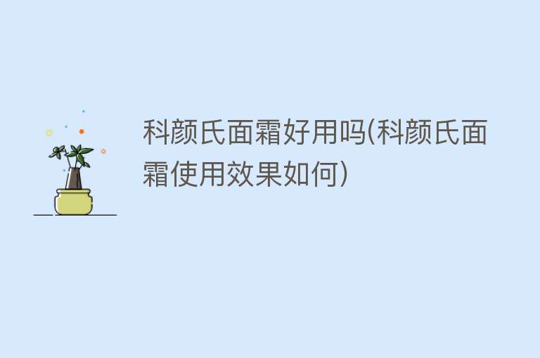 科颜氏面霜好用吗(科颜氏面霜使用效果如何) 科颜氏面霜好用吗(科颜氏面霜使用效果如何)