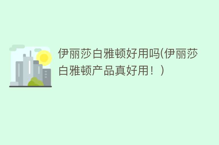 伊丽莎白雅顿好用吗(伊丽莎白雅顿产品真好用!) 伊丽莎白雅顿好用吗(伊丽莎白雅顿产品真好用!)