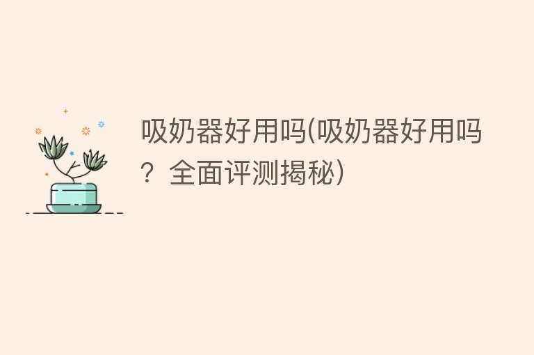 吸奶器好用吗(吸奶器好用吗?全面评测揭秘) 吸奶器好用吗(吸奶器好用吗?全面评测揭秘)