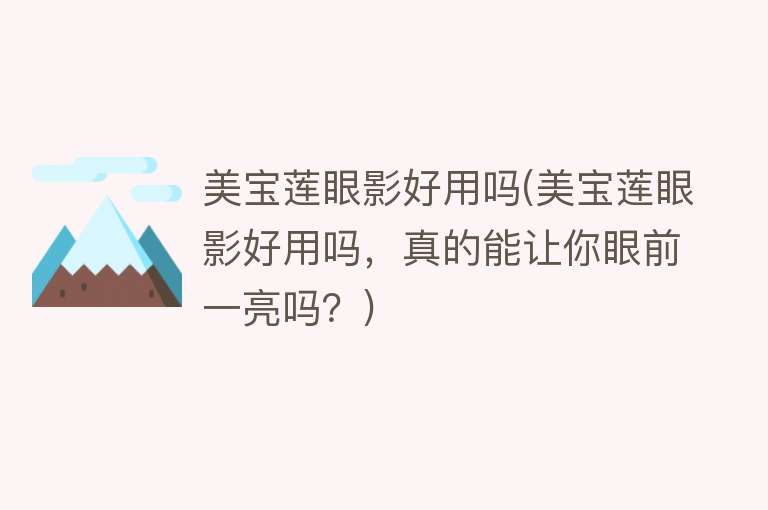 美宝莲眼影好用吗(美宝莲眼影好用吗,真的能让你眼前一亮吗?) 美宝莲眼影好用吗(美宝莲眼影好用吗,真的能让你眼前一亮吗?)